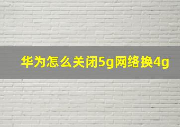 华为怎么关闭5g网络换4g