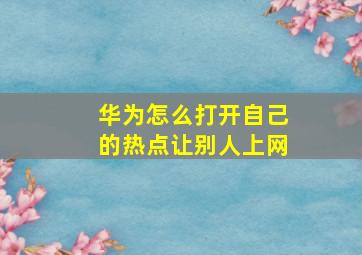 华为怎么打开自己的热点让别人上网