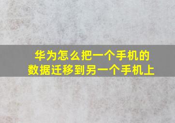 华为怎么把一个手机的数据迁移到另一个手机上