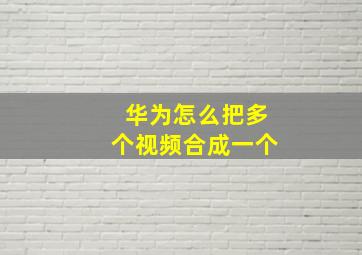 华为怎么把多个视频合成一个