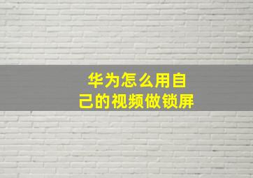 华为怎么用自己的视频做锁屏