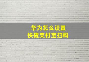 华为怎么设置快捷支付宝扫码