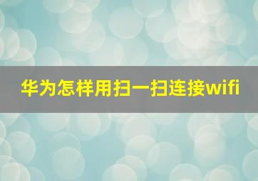 华为怎样用扫一扫连接wifi