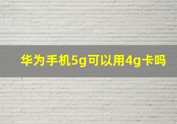 华为手机5g可以用4g卡吗