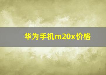 华为手机m20x价格