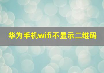 华为手机wifi不显示二维码