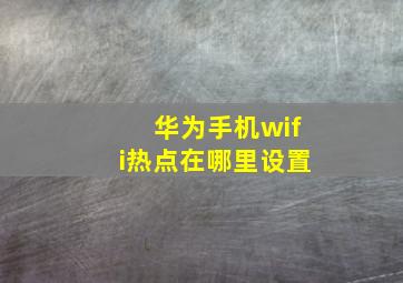 华为手机wifi热点在哪里设置