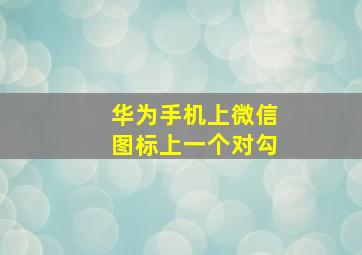 华为手机上微信图标上一个对勾