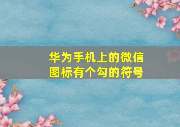 华为手机上的微信图标有个勾的符号