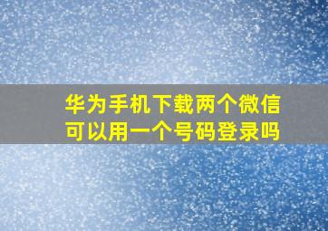 华为手机下载两个微信可以用一个号码登录吗