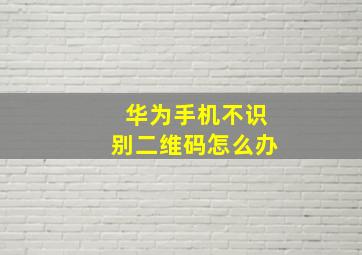 华为手机不识别二维码怎么办