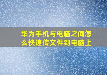 华为手机与电脑之间怎么快速传文件到电脑上