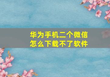 华为手机二个微信怎么下载不了软件