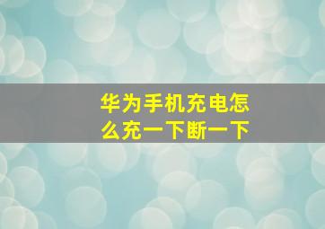 华为手机充电怎么充一下断一下