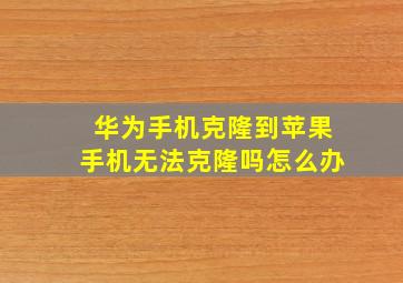 华为手机克隆到苹果手机无法克隆吗怎么办