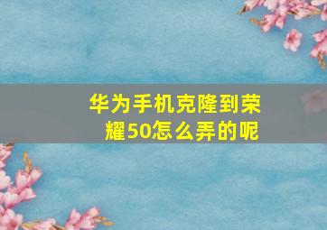 华为手机克隆到荣耀50怎么弄的呢