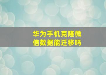 华为手机克隆微信数据能迁移吗