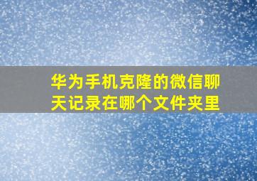 华为手机克隆的微信聊天记录在哪个文件夹里