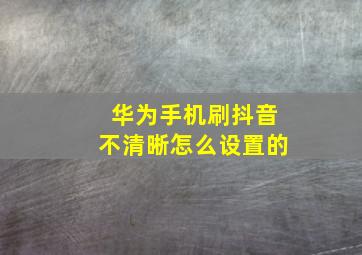 华为手机刷抖音不清晰怎么设置的