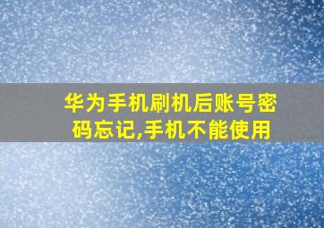 华为手机刷机后账号密码忘记,手机不能使用