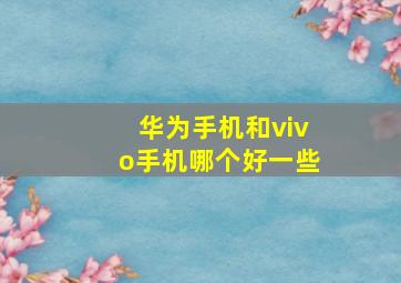 华为手机和vivo手机哪个好一些