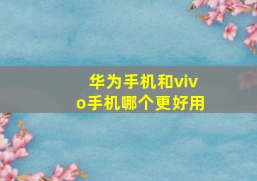 华为手机和vivo手机哪个更好用