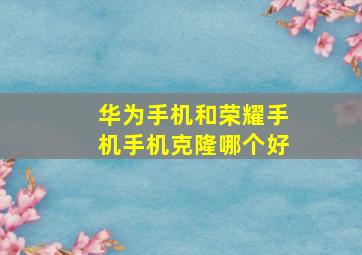 华为手机和荣耀手机手机克隆哪个好