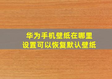 华为手机壁纸在哪里设置可以恢复默认壁纸