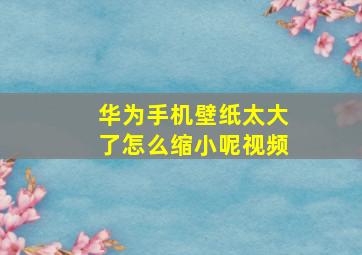 华为手机壁纸太大了怎么缩小呢视频