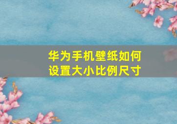 华为手机壁纸如何设置大小比例尺寸