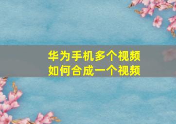 华为手机多个视频如何合成一个视频