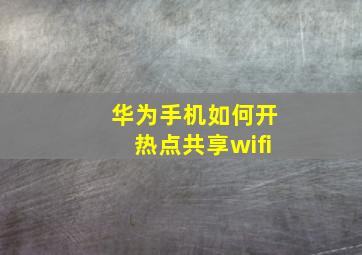 华为手机如何开热点共享wifi