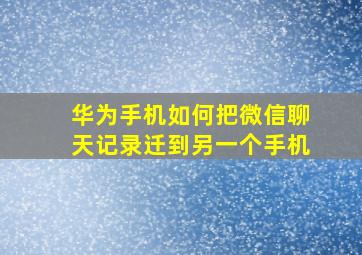 华为手机如何把微信聊天记录迁到另一个手机