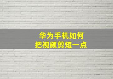 华为手机如何把视频剪短一点