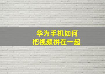 华为手机如何把视频拼在一起