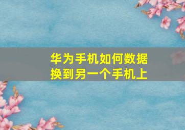 华为手机如何数据换到另一个手机上