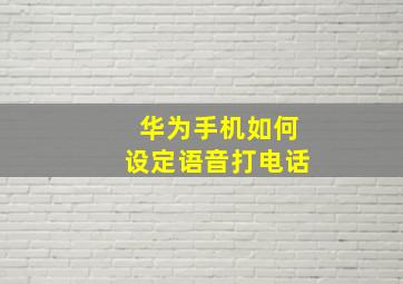 华为手机如何设定语音打电话