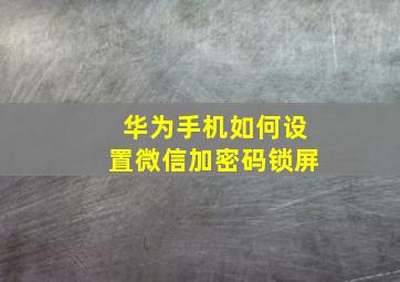 华为手机如何设置微信加密码锁屏