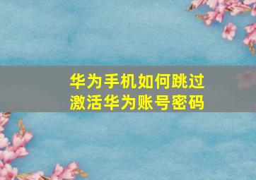 华为手机如何跳过激活华为账号密码