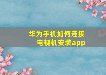 华为手机如何连接电视机安装app