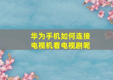 华为手机如何连接电视机看电视剧呢