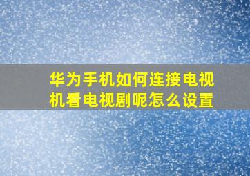 华为手机如何连接电视机看电视剧呢怎么设置