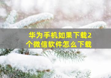 华为手机如果下载2个微信软件怎么下载