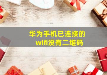 华为手机已连接的wifi没有二维码