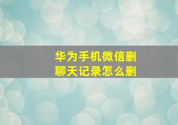 华为手机微信删聊天记录怎么删