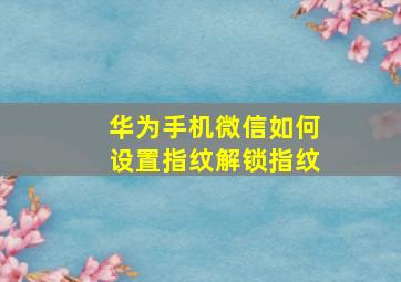 华为手机微信如何设置指纹解锁指纹