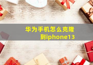 华为手机怎么克隆到iphone13