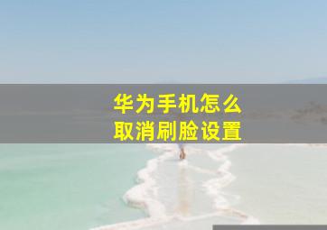 华为手机怎么取消刷脸设置