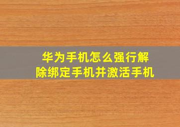 华为手机怎么强行解除绑定手机并激活手机