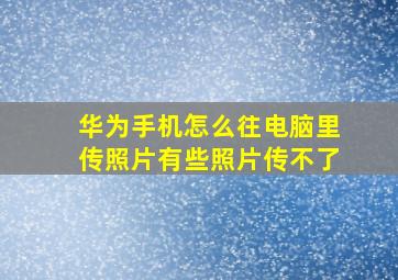 华为手机怎么往电脑里传照片有些照片传不了